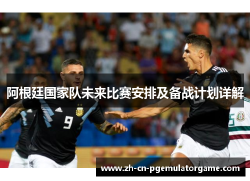 阿根廷国家队未来比赛安排及备战计划详解 阿根廷国家队未来比赛安排及备战计划详解