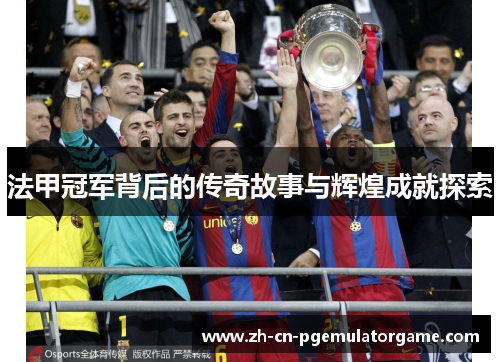 法甲冠军背后的传奇故事与辉煌成就探索