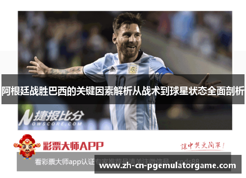 阿根廷战胜巴西的关键因素解析从战术到球星状态全面剖析 阿根廷战胜巴西的关键因素解析从战术到球星状态全面剖析