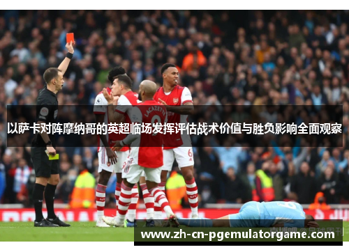 以萨卡对阵摩纳哥的英超临场发挥评估战术价值与胜负影响全面观察