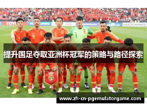 提升国足夺取亚洲杯冠军的策略与路径探索