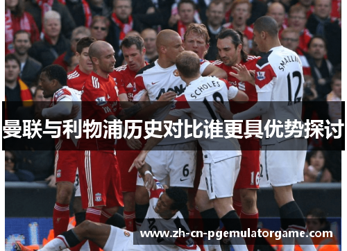 曼联与利物浦历史对比谁更具优势探讨