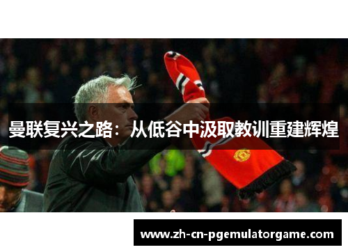 曼联复兴之路：从低谷中汲取教训重建辉煌