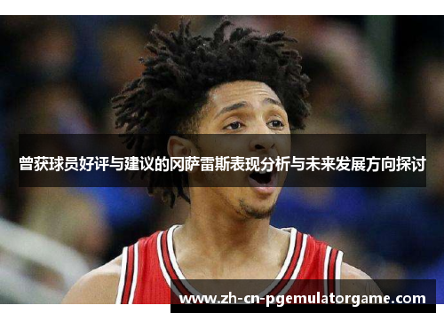 曾获球员好评与建议的冈萨雷斯表现分析与未来发展方向探讨 曾获球员好评与建议的冈萨雷斯表现分析与未来发展方向探讨