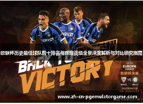 欧联杯历史最佳球队前十排名与辉煌战绩全景深度解析与对比研究指南