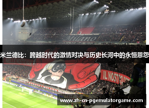 米兰德比：跨越时代的激情对决与历史长河中的永恒恩怨