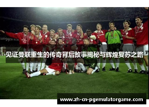 见证曼联重生的传奇背后故事揭秘与辉煌复苏之路