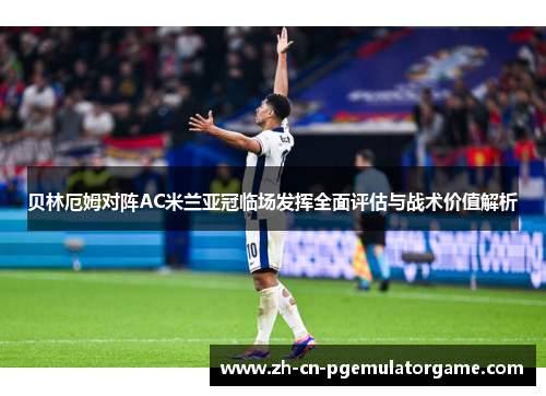 贝林厄姆对阵AC米兰亚冠临场发挥全面评估与战术价值解析