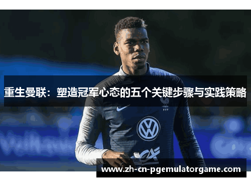 重生曼联：塑造冠军心态的五个关键步骤与实践策略